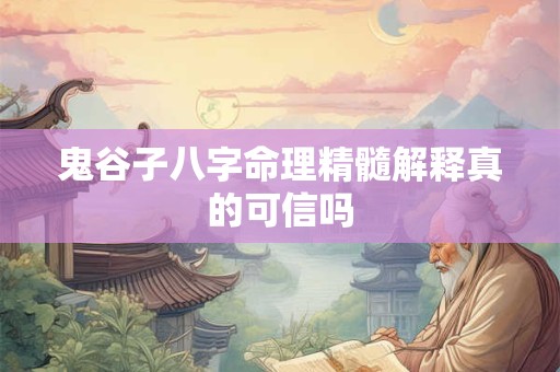 鬼谷子八字命理精髓解释真的可信吗