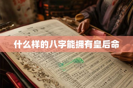 什么样的八字能拥有皇后命