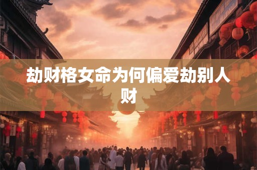 劫财格女命为何偏爱劫别人财