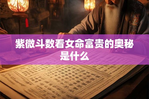 紫微斗数看女命富贵的奥秘是什么