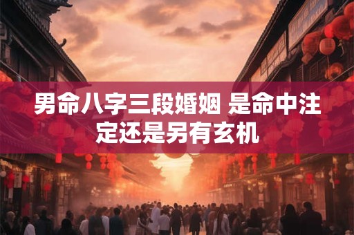 男命八字三段婚姻 是命中注定还是另有玄机