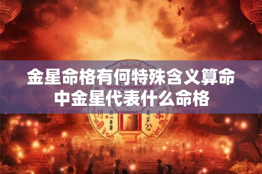金星命格有何特殊含义算命中金星代表什么命格