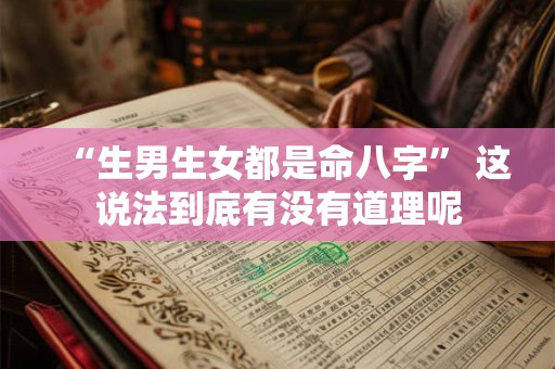 “生男生女都是命八字” 这说法到底有没有道理呢 “生男生女都是命八字” 这说法到底有没有道理呢