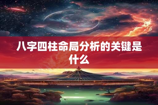八字四柱命局分析的关键是什么