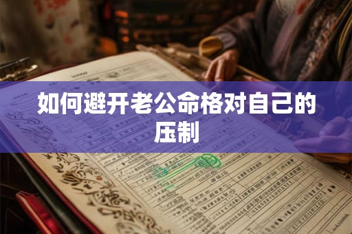 如何避开老公命格对自己的压制