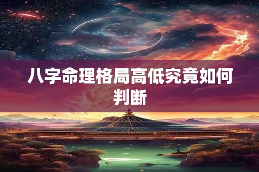 八字命理格局高低究竟如何判断