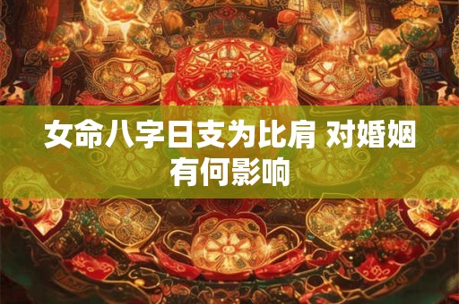 女命八字日支为比肩 对婚姻有何影响