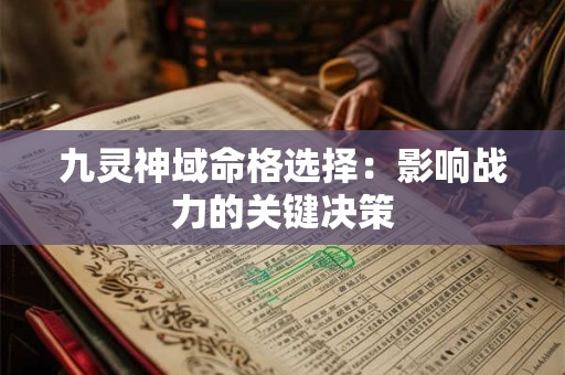 九灵神域命格选择：影响战力的关键决策