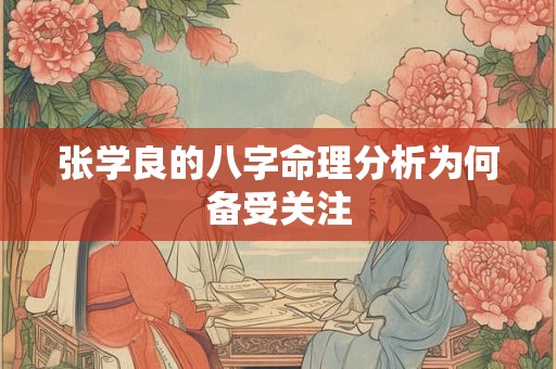 张学良的八字命理分析为何备受关注