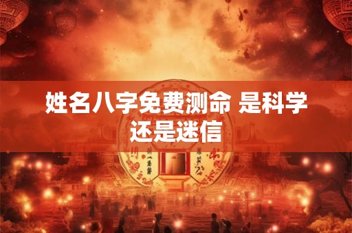 姓名八字免费测命 是科学还是迷信