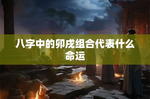 八字中的卯戌组合代表什么命运