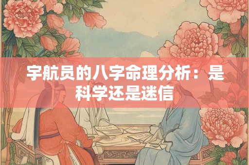 宇航员的八字命理分析：是科学还是迷信