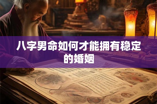 八字男命如何才能拥有稳定的婚姻 八字男命如何才能拥有稳定的婚姻