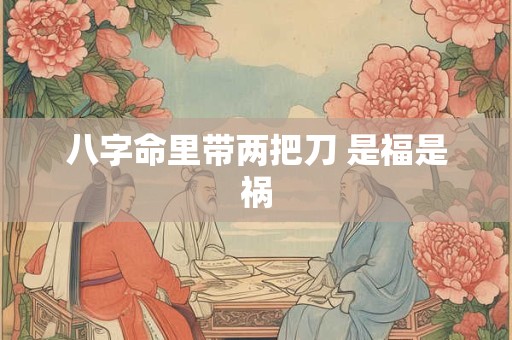 八字命里带两把刀 是福是祸