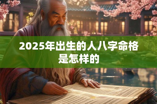 2025年出生的人八字命格是怎样的