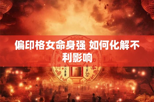 偏印格女命身强 如何化解不利影响