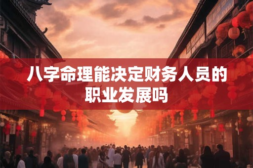 八字命理能决定财务人员的职业发展吗