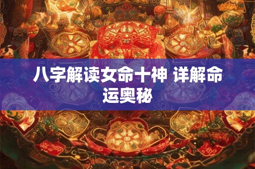 八字解读女命十神 详解命运奥秘