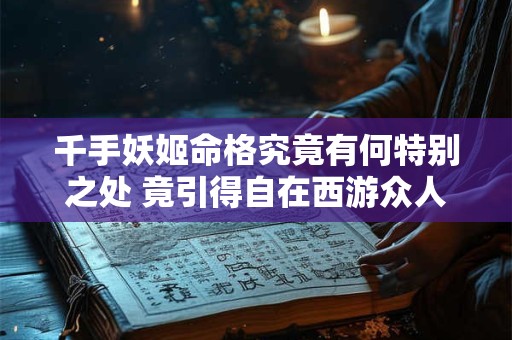 千手妖姬命格究竟有何特别之处 竟引得自在西游众人争抢