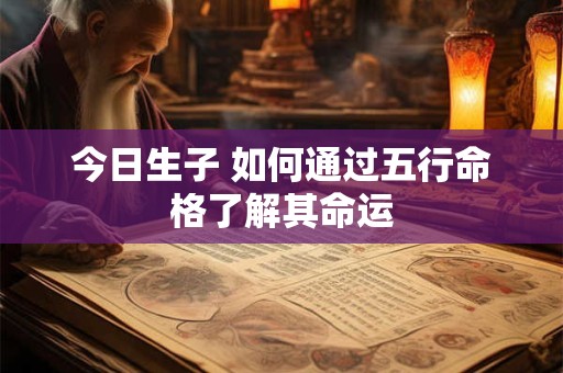 今日生子 如何通过五行命格了解其命运