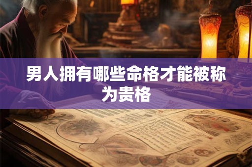 男人拥有哪些命格才能被称为贵格