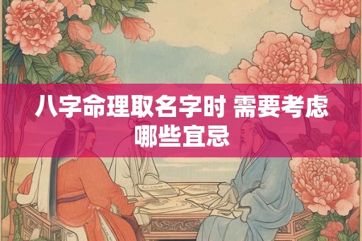 八字命理取名字时 需要考虑哪些宜忌