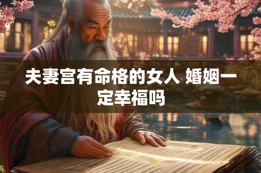 夫妻宫有命格的女人 婚姻一定幸福吗