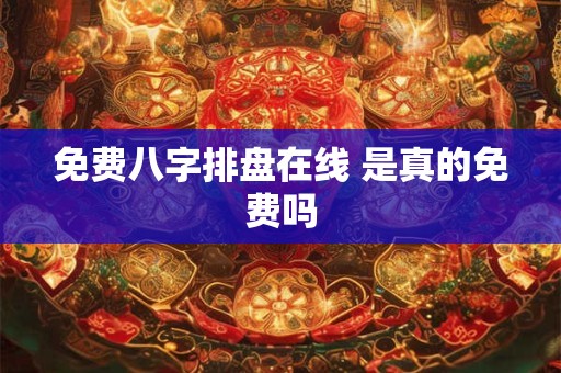 免费八字排盘在线 是真的免费吗