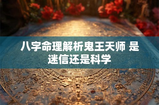 八字命理解析鬼王天师 是迷信还是科学