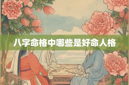 八字命格中哪些是好命人格