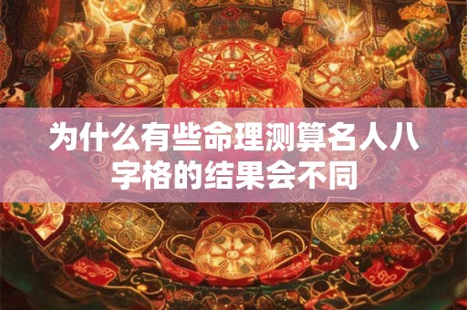 为什么有些命理测算名人八字格的结果会不同