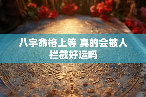 八字命格上等 真的会被人拦截好运吗