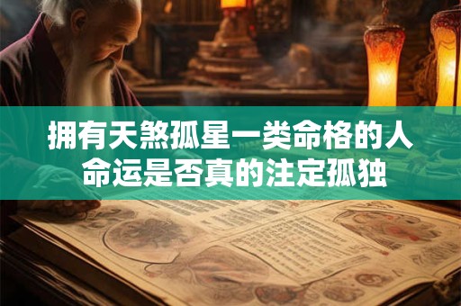拥有天煞孤星一类命格的人 命运是否真的注定孤独