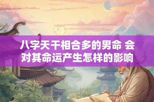 八字天干相合多的男命 会对其命运产生怎样的影响