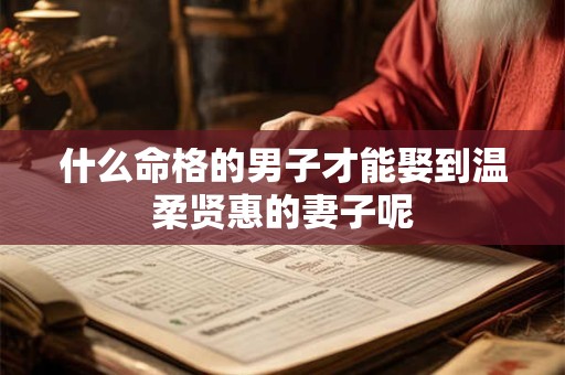 什么命格的男子才能娶到温柔贤惠的妻子呢