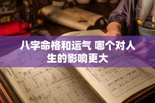 八字命格和运气 哪个对人生的影响更大