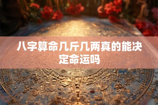 八字算命几斤几两真的能决定命运吗
