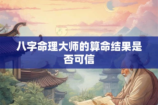 八字命理大师的算命结果是否可信