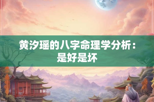 黄汐瑶的八字命理学分析：是好是坏
