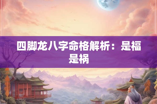 四脚龙八字命格解析：是福是祸
