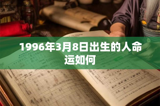 1996年3月8日出生的人命运如何