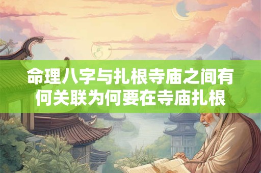 命理八字与扎根寺庙之间有何关联为何要在寺庙扎根