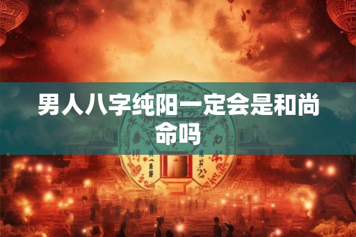 男人八字纯阳一定会是和尚命吗