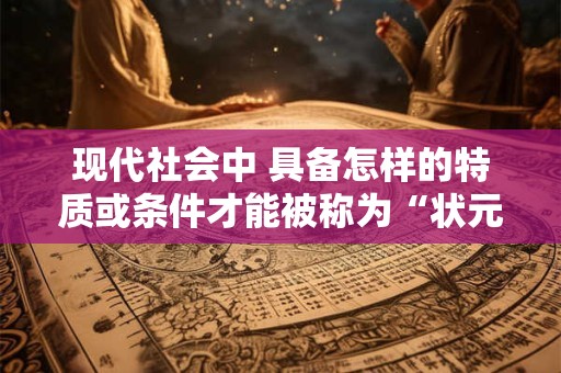 现代社会中 具备怎样的特质或条件才能被称为“状元命格”呢