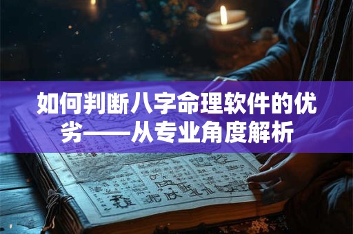如何判断八字命理软件的优劣——从专业角度解析