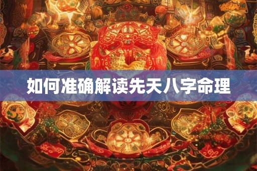 如何准确解读先天八字命理