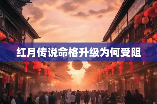 红月传说命格升级为何受阻