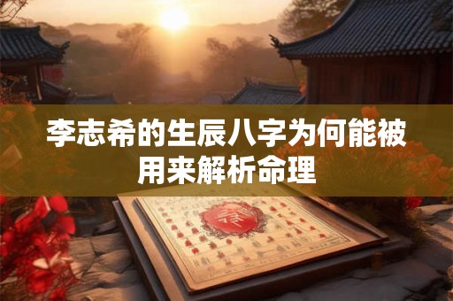李志希的生辰八字为何能被用来解析命理