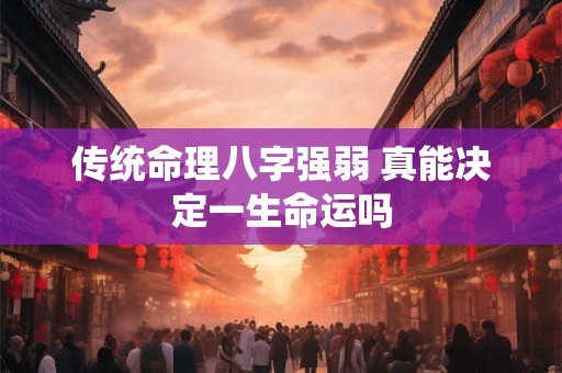 传统命理八字强弱 真能决定一生命运吗