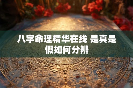 详细阅读:八字命理精华在线 是真是假如何分辨 八字命理精华在线 是真是假如何分辨